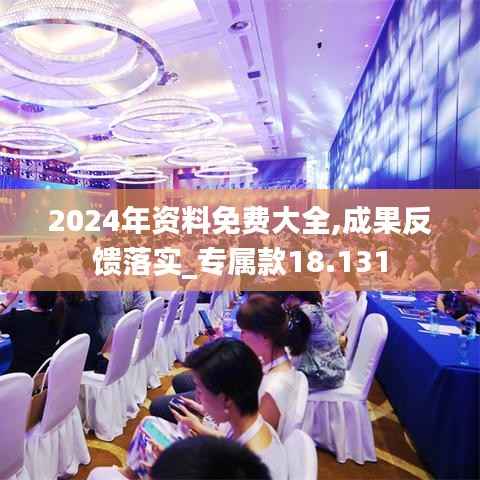 2024年资料免费大全,成果反馈落实_专属款18.131