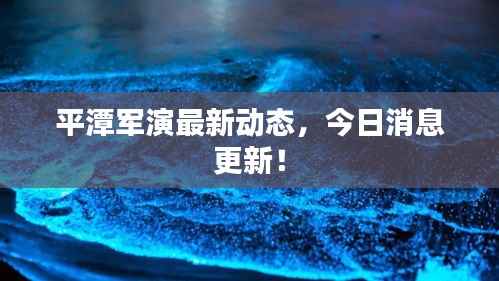 平潭军演最新动态，今日消息更新！
