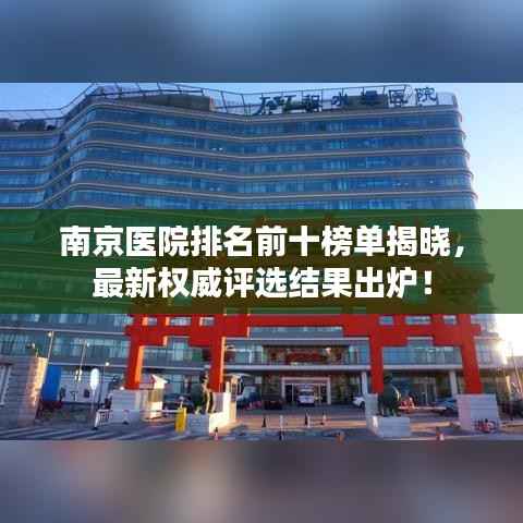 南京医院排名前十榜单揭晓，最新权威评选结果出炉！