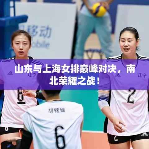 山东与上海女排巅峰对决，南北荣耀之战！