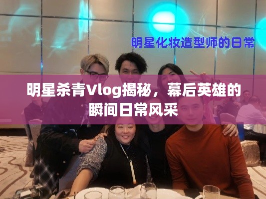 明星杀青Vlog揭秘，幕后英雄的瞬间日常风采