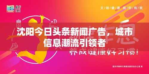 沈阳今日头条新闻广告，城市信息潮流引领者